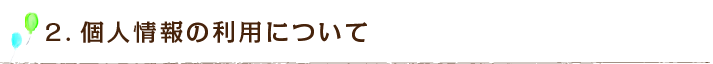 2.個人情報の利用について