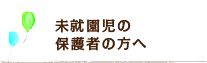 未就園児の保護者の方へ